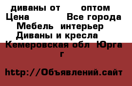 диваны от 2700 оптом › Цена ­ 2 700 - Все города Мебель, интерьер » Диваны и кресла   . Кемеровская обл.,Юрга г.